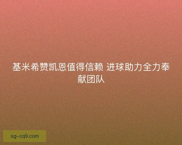 基米希赞凯恩值得信赖 进球助力全力奉献团队
